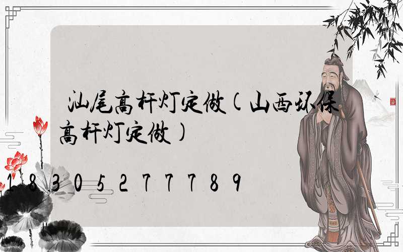 汕尾高杆灯定做(山西环保高杆灯定做)