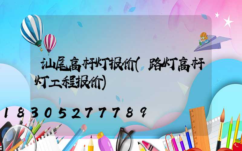 汕尾高杆灯报价(路灯高杆灯工程报价)