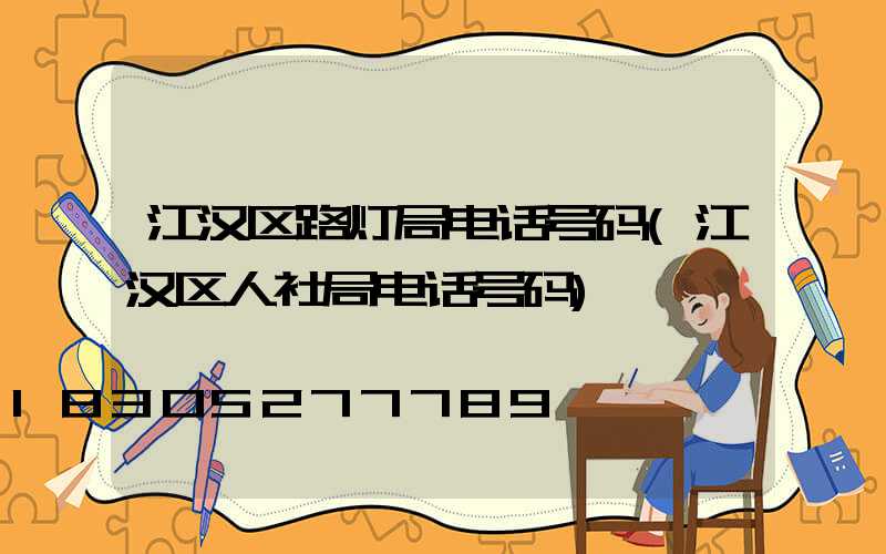 江汉区路灯局电话号码(江汉区人社局电话号码)