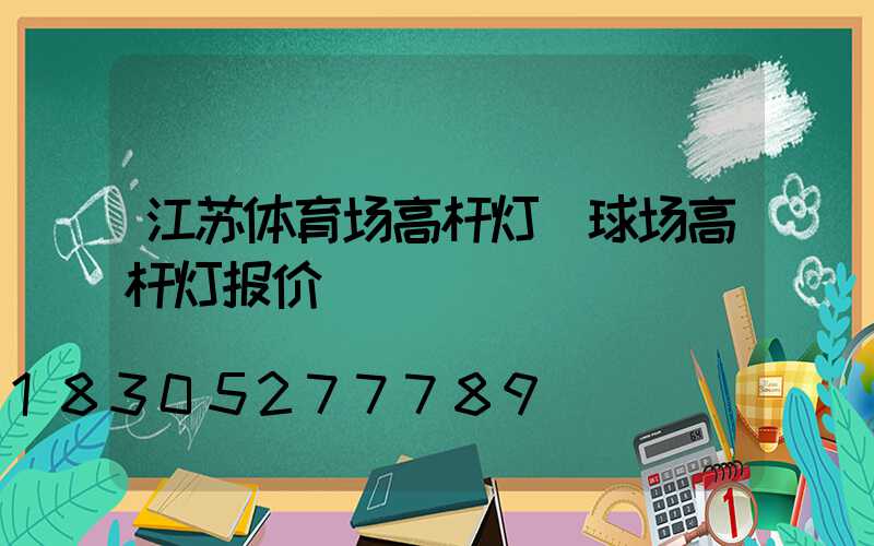 江苏体育场高杆灯(球场高杆灯报价)