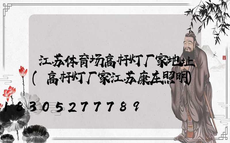 江苏体育场高杆灯厂家地址(高杆灯厂家江苏康庄照明)