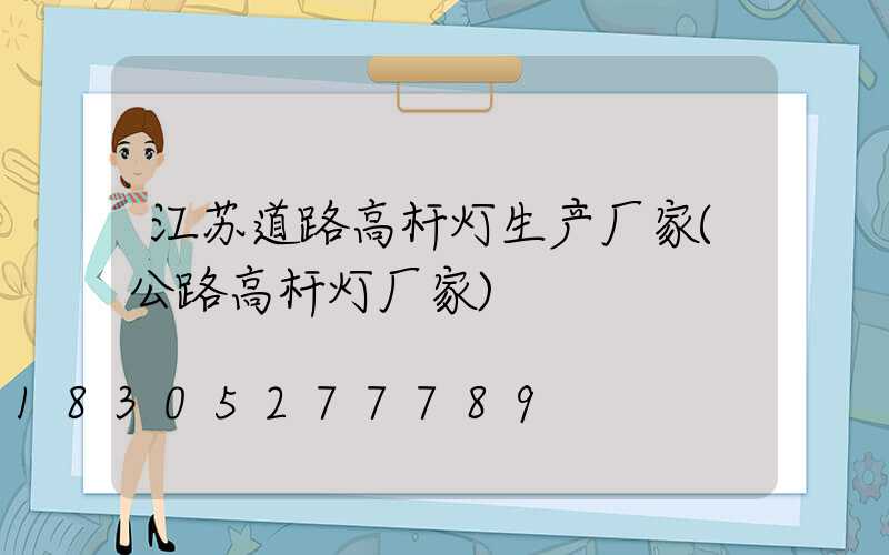 江苏道路高杆灯生产厂家(公路高杆灯厂家)