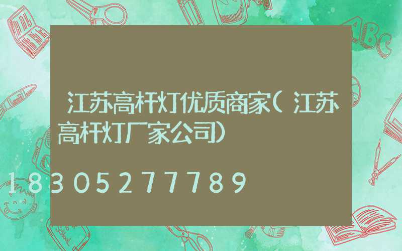 江苏高杆灯优质商家(江苏高杆灯厂家公司)