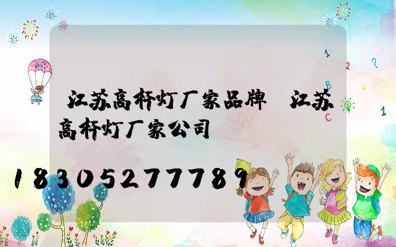 江苏高杆灯厂家品牌(江苏高杆灯厂家公司)