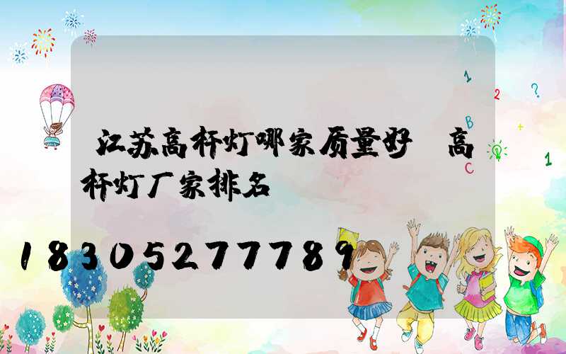 江苏高杆灯哪家质量好(高杆灯厂家排名)