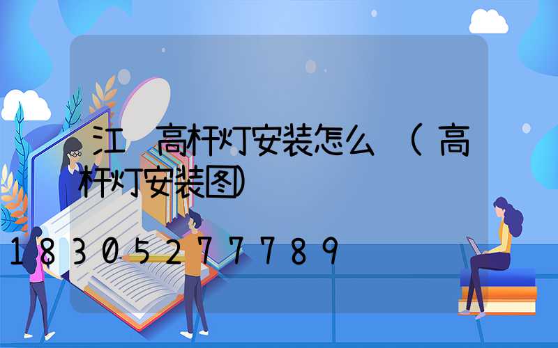 江苏高杆灯安装怎么选(高杆灯安装图)