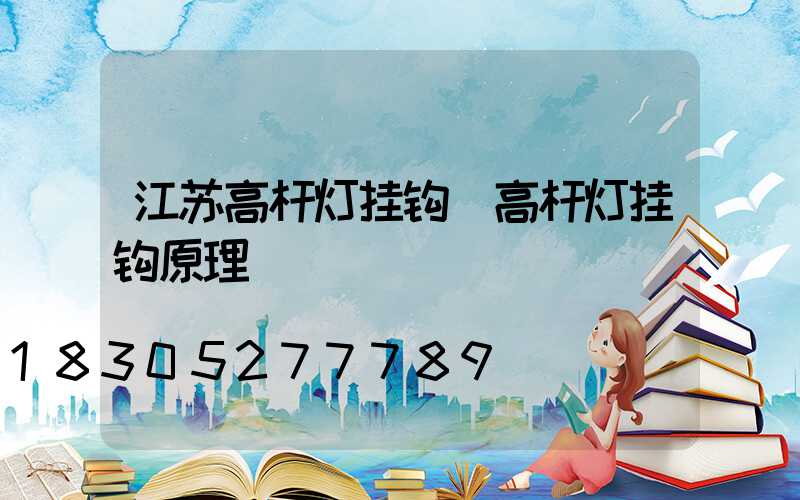 江苏高杆灯挂钩(高杆灯挂钩原理)