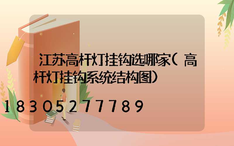 江苏高杆灯挂钩选哪家(高杆灯挂钩系统结构图)