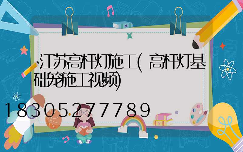 江苏高杆灯施工(高杆灯基础笼施工视频)