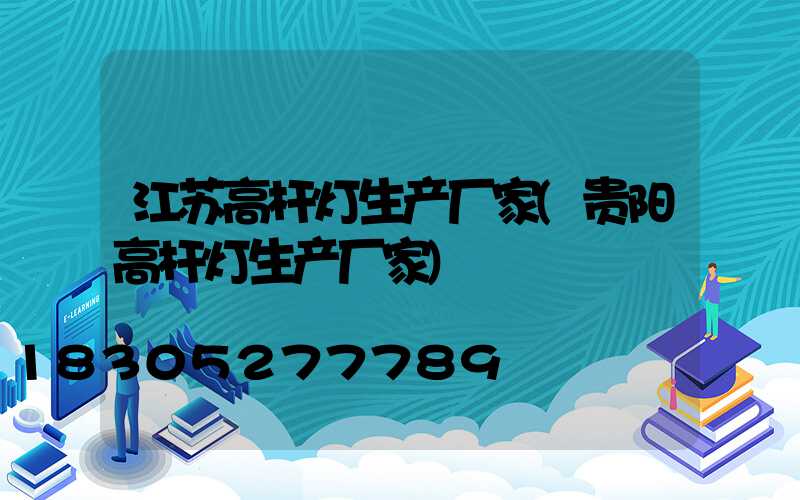 江苏高杆灯生产厂家(贵阳高杆灯生产厂家)