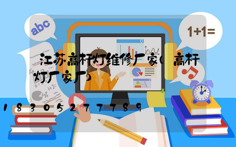 江苏高杆灯维修厂家(高杆灯厂家厂)
