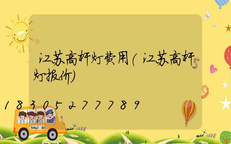 江苏高杆灯费用(江苏高杆灯报价)