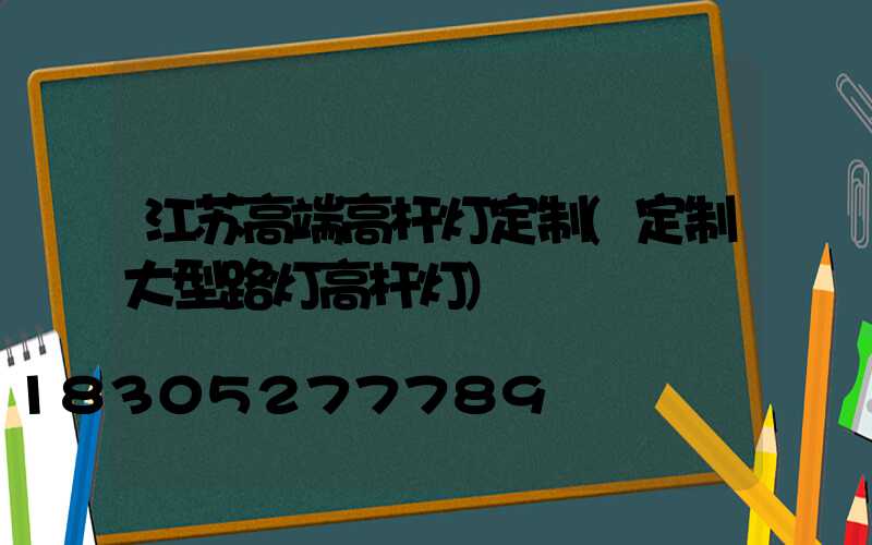 江苏高端高杆灯定制(定制大型路灯高杆灯)