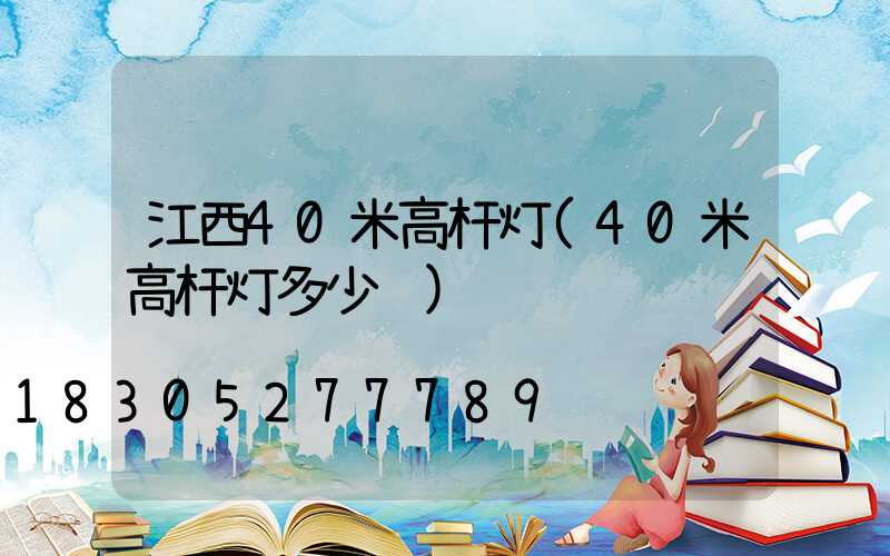 江西40米高杆灯(40米高杆灯多少钱)