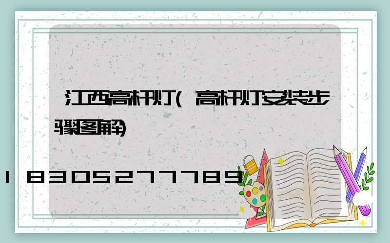 江西高杆灯(高杆灯安装步骤图解)