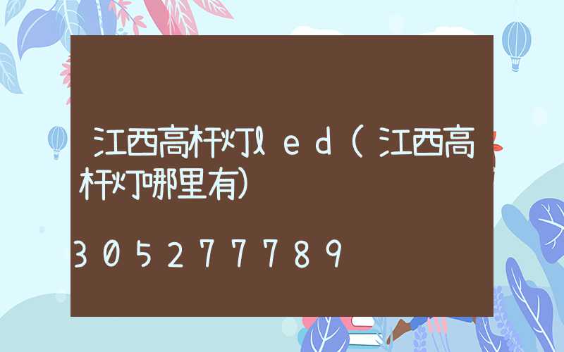 江西高杆灯led(江西高杆灯哪里有)