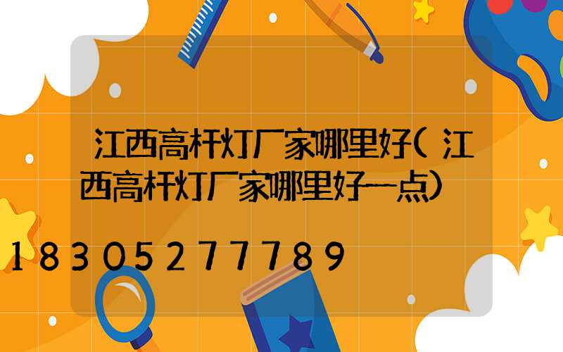 江西高杆灯厂家哪里好(江西高杆灯厂家哪里好一点)