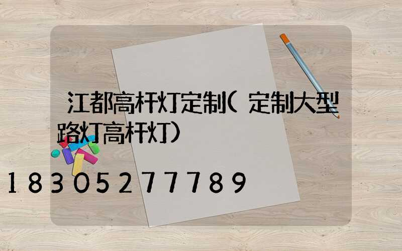 江都高杆灯定制(定制大型路灯高杆灯)