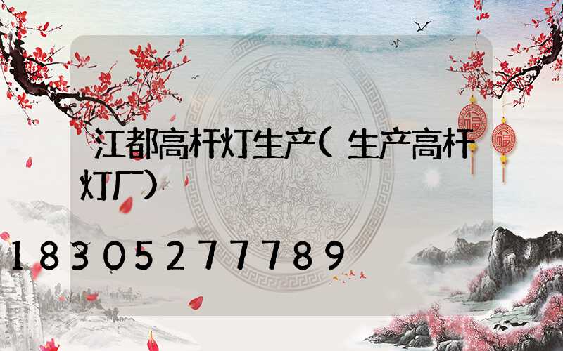 江都高杆灯生产(生产高杆灯厂)