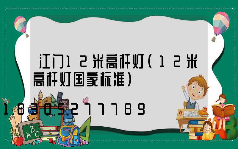 江门12米高杆灯(12米高杆灯国家标准)