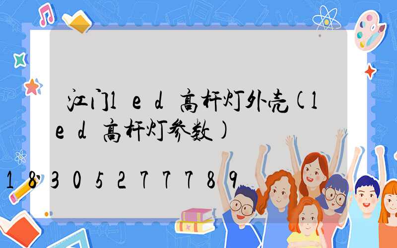 江门led高杆灯外壳(led高杆灯参数)