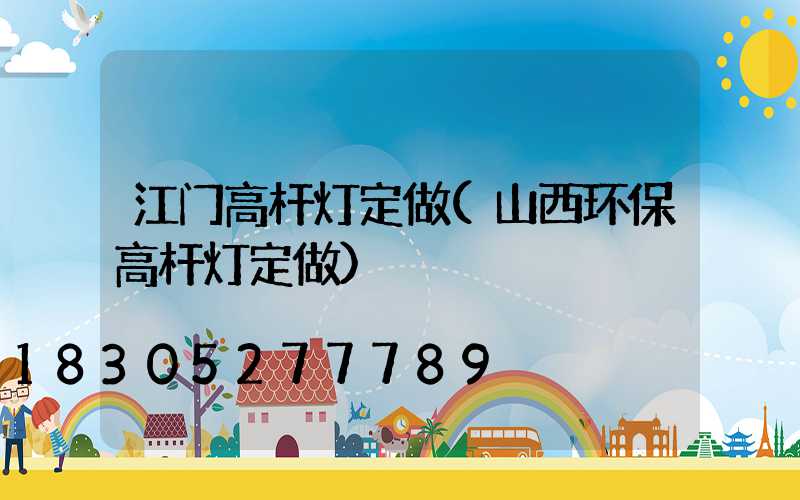 江门高杆灯定做(山西环保高杆灯定做)