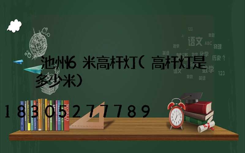 池州6米高杆灯(高杆灯是多少米)