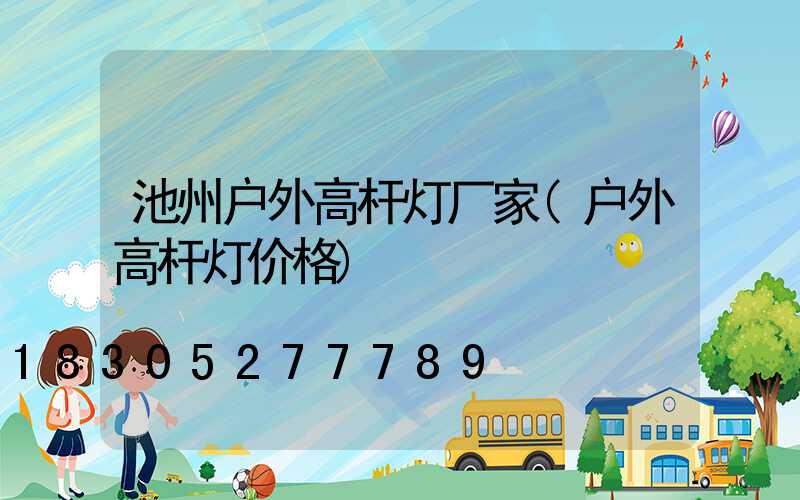 池州户外高杆灯厂家(户外高杆灯价格)