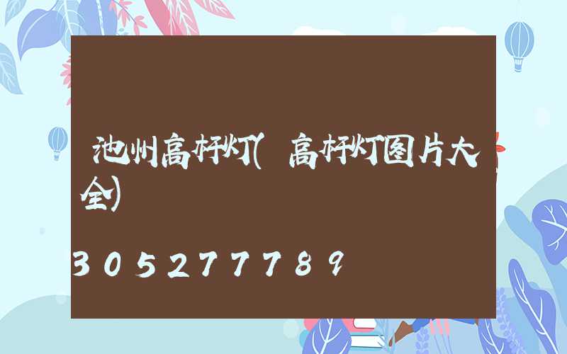 池州高杆灯(高杆灯图片大全)