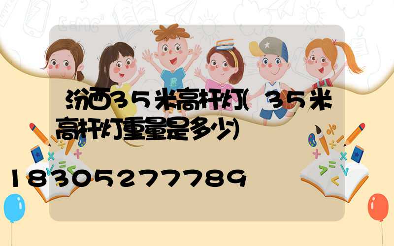 汾西35米高杆灯(35米高杆灯重量是多少)