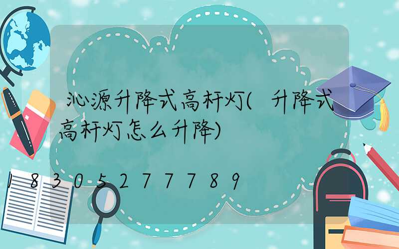 沁源升降式高杆灯(升降式高杆灯怎么升降)