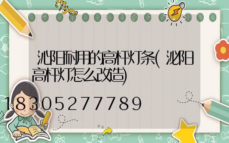 沁阳耐用的高杆灯条(泌阳高杆灯怎么改造)
