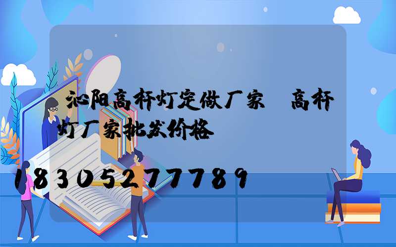 沁阳高杆灯定做厂家(高杆灯厂家批发价格)