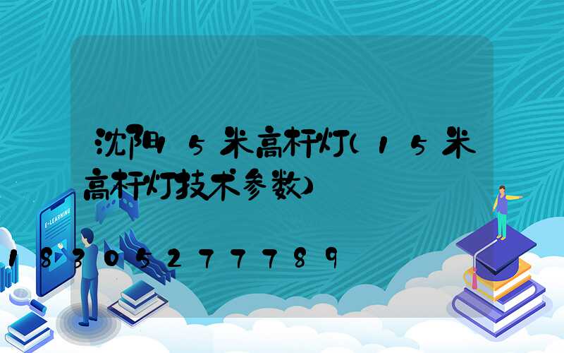 沈阳15米高杆灯(15米高杆灯技术参数)