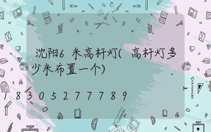 沈阳6米高杆灯(高杆灯多少米布置一个)