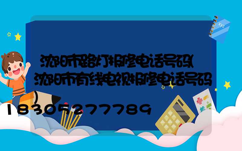 沈阳市路灯报修电话号码(沈阳市有线电视报修电话号码)