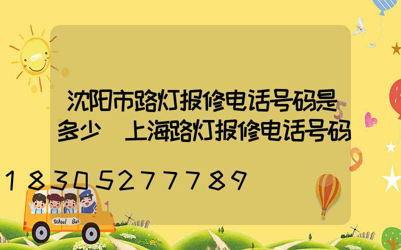 沈阳市路灯报修电话号码是多少(上海路灯报修电话号码)