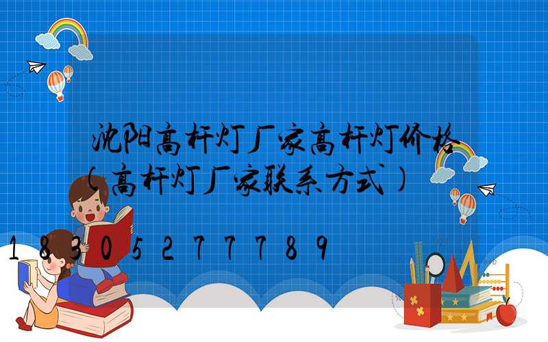 沈阳高杆灯厂家高杆灯价格(高杆灯厂家联系方式)