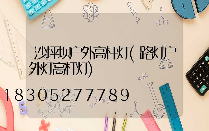 沙坪坝户外高杆灯(路灯户外灯高杆灯)
