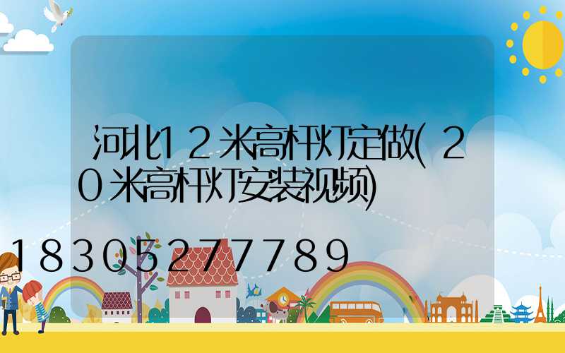 河北12米高杆灯定做(20米高杆灯安装视频)