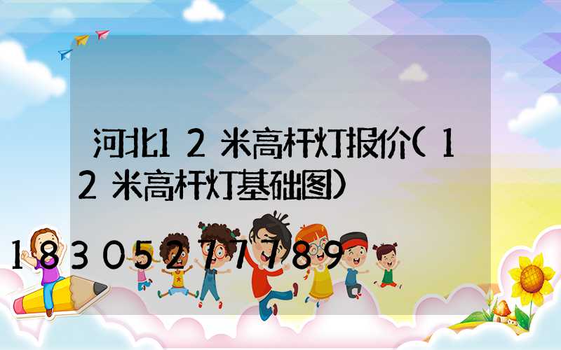 河北12米高杆灯报价(12米高杆灯基础图)