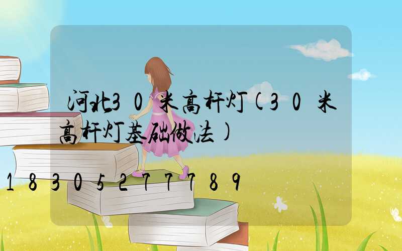 河北30米高杆灯(30米高杆灯基础做法)