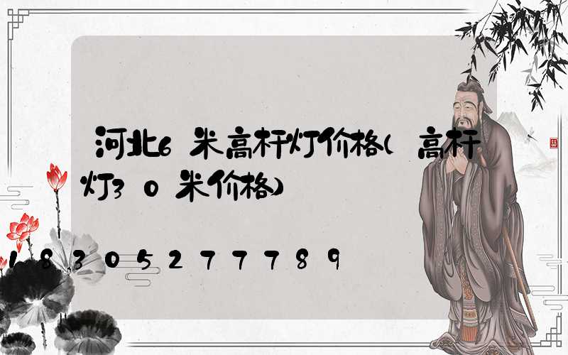 河北6米高杆灯价格(高杆灯30米价格)