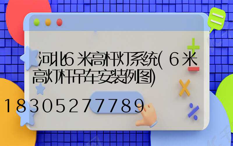 河北6米高杆灯系统(6米高灯杆吊车安装例图)