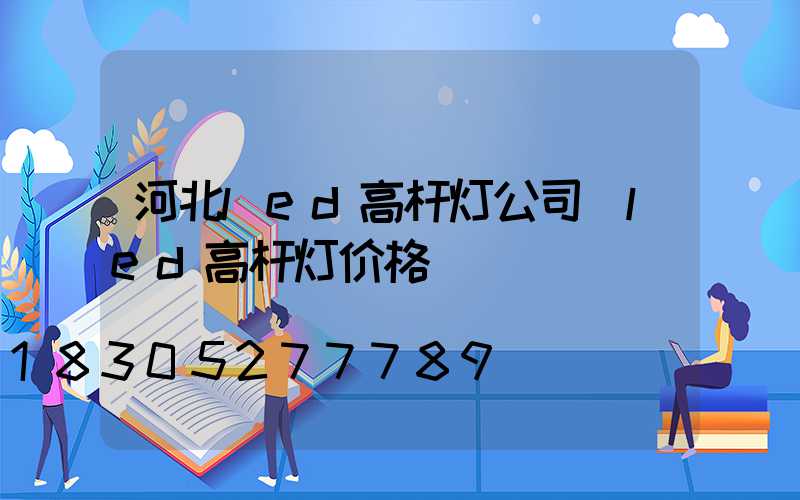 河北led高杆灯公司(led高杆灯价格)