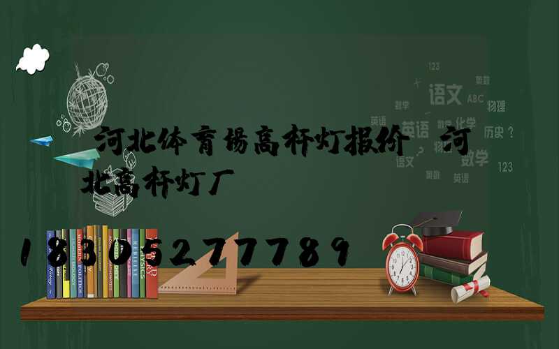 河北体育场高杆灯报价(河北高杆灯厂)