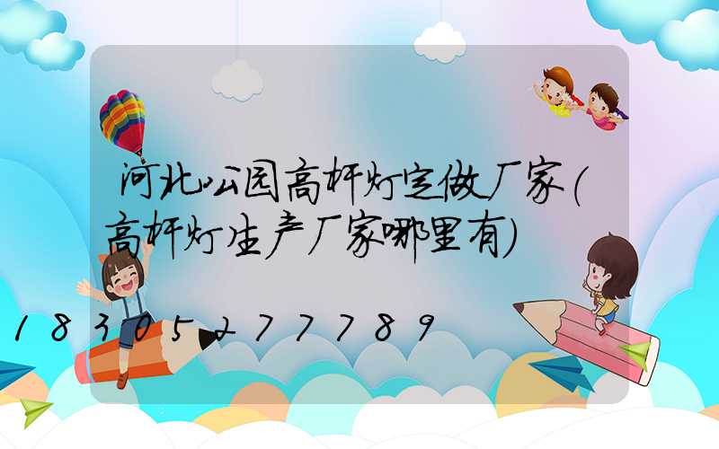 河北公园高杆灯定做厂家(高杆灯生产厂家哪里有)