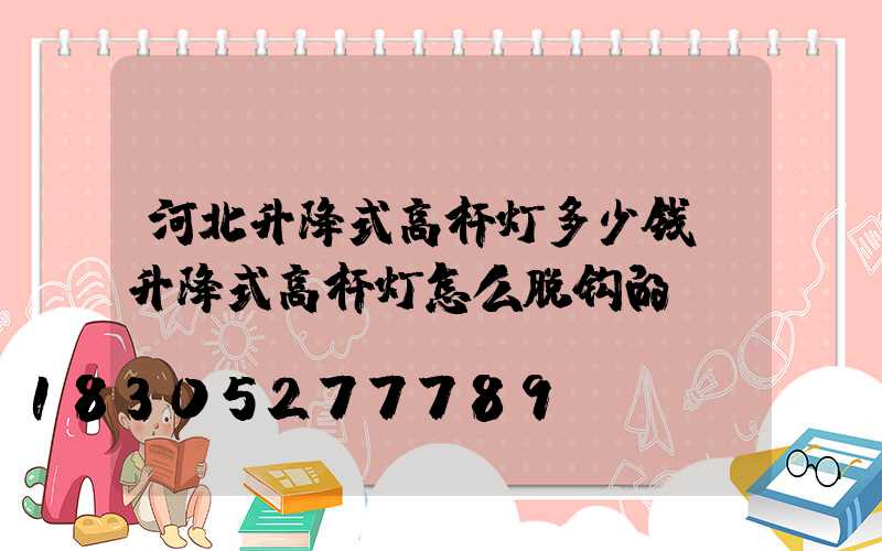 河北升降式高杆灯多少钱(升降式高杆灯怎么脱钩的)