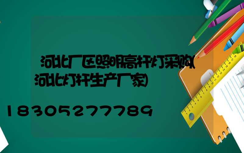 河北厂区照明高杆灯采购(河北灯杆生产厂家)