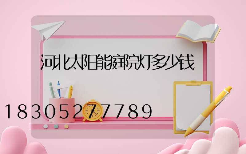 河北太阳能庭院灯多少钱